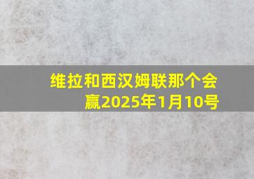 维拉和西汉姆联那个会赢2025年1月10号