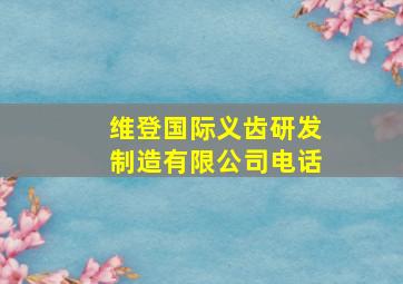 维登国际义齿研发制造有限公司电话