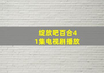 绽放吧百合41集电视剧播放