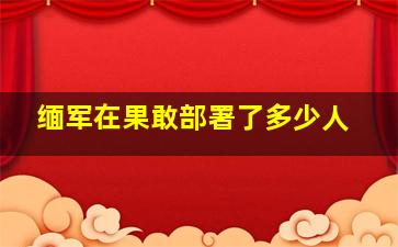 缅军在果敢部署了多少人