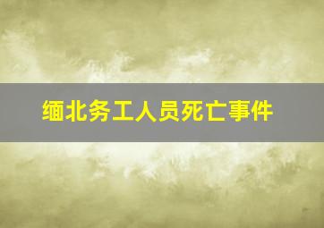 缅北务工人员死亡事件