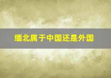 缅北属于中国还是外国