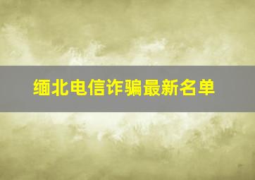 缅北电信诈骗最新名单