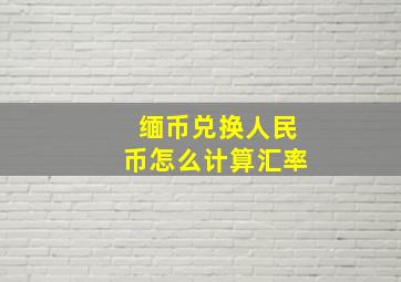 缅币兑换人民币怎么计算汇率