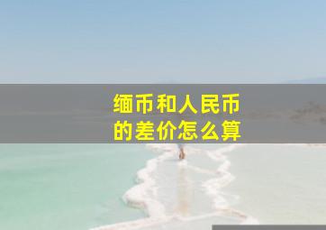 缅币和人民币的差价怎么算