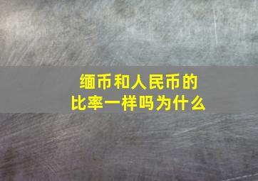 缅币和人民币的比率一样吗为什么