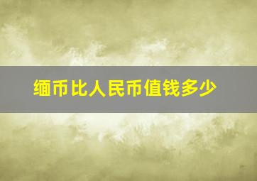 缅币比人民币值钱多少