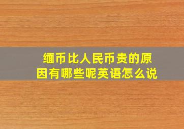 缅币比人民币贵的原因有哪些呢英语怎么说