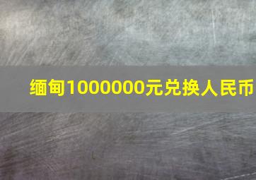 缅甸1000000元兑换人民币