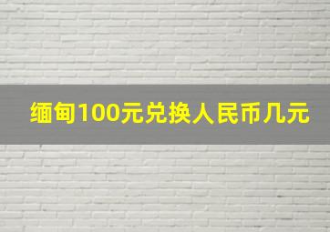 缅甸100元兑换人民币几元