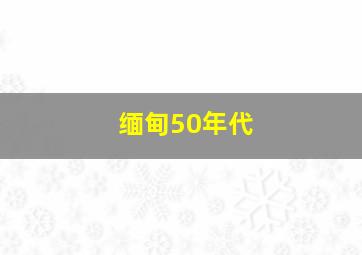 缅甸50年代