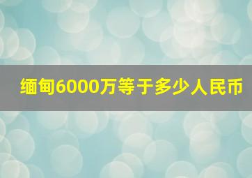 缅甸6000万等于多少人民币