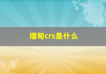 缅甸crs是什么