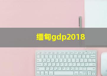 缅甸gdp2018