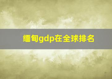 缅甸gdp在全球排名