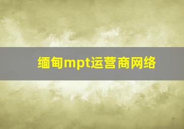 缅甸mpt运营商网络