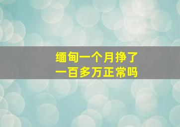 缅甸一个月挣了一百多万正常吗