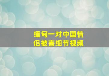 缅甸一对中国情侣被害细节视频