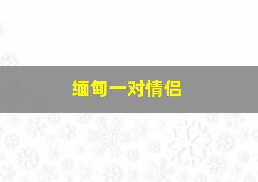 缅甸一对情侣