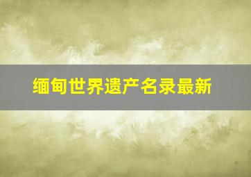 缅甸世界遗产名录最新