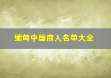 缅甸中国商人名单大全