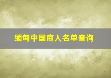 缅甸中国商人名单查询