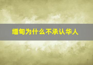 缅甸为什么不承认华人