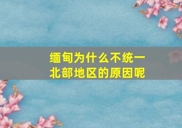 缅甸为什么不统一北部地区的原因呢