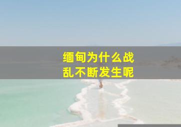 缅甸为什么战乱不断发生呢