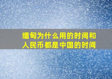 缅甸为什么用的时间和人民币都是中国的时间