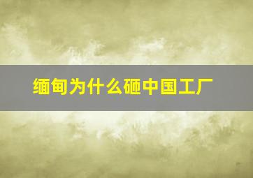 缅甸为什么砸中国工厂