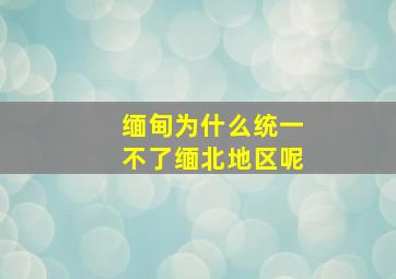 缅甸为什么统一不了缅北地区呢