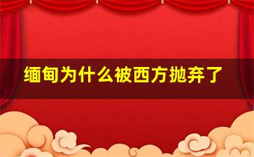 缅甸为什么被西方抛弃了