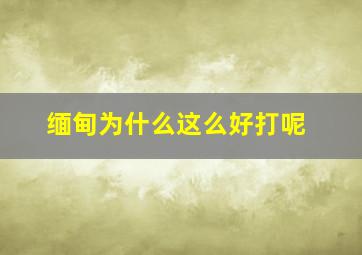 缅甸为什么这么好打呢