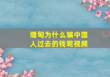 缅甸为什么骗中国人过去的钱呢视频