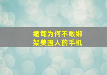 缅甸为何不敢绑架美国人的手机