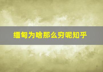 缅甸为啥那么穷呢知乎