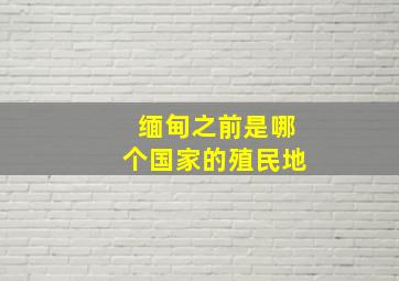 缅甸之前是哪个国家的殖民地