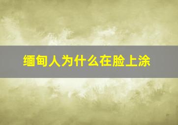 缅甸人为什么在脸上涂