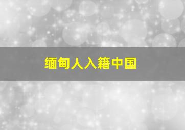 缅甸人入籍中国