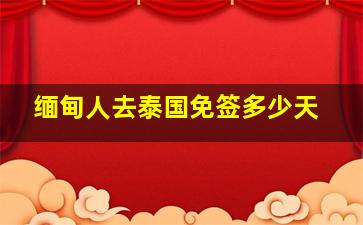 缅甸人去泰国免签多少天