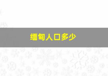 缅甸人口多少