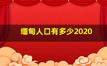 缅甸人口有多少2020