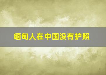 缅甸人在中国没有护照