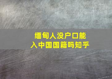 缅甸人没户口能入中国国籍吗知乎