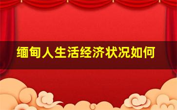 缅甸人生活经济状况如何