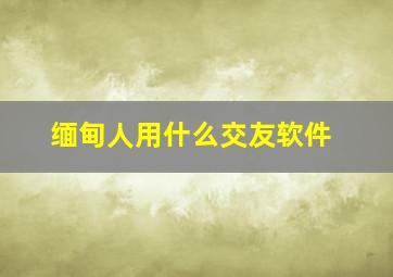 缅甸人用什么交友软件