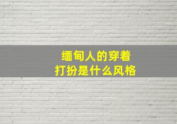 缅甸人的穿着打扮是什么风格