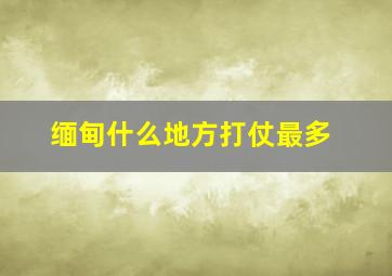 缅甸什么地方打仗最多