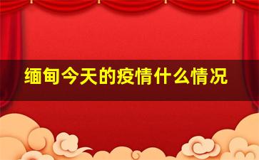 缅甸今天的疫情什么情况